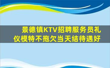 景德镇KTV招聘服务员礼仪模特不拖欠当天结待遇好